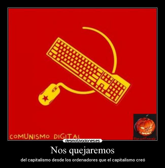Nos quejaremos - del capitalismo desde los ordenadores que el capitalismo creó