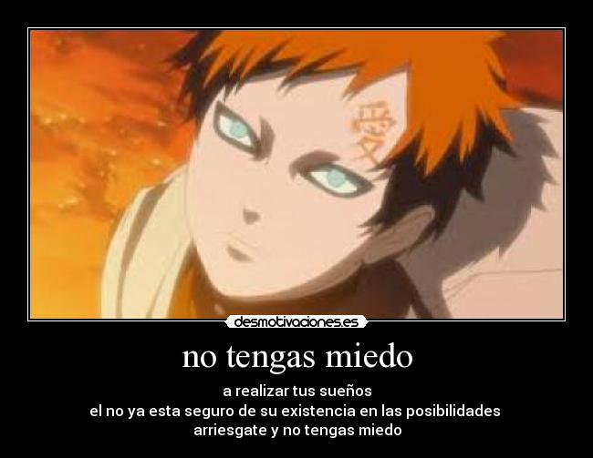 no tengas miedo - a realizar tus sueños
el no ya esta seguro de su existencia en las posibilidades
arriesgate y no tengas miedo