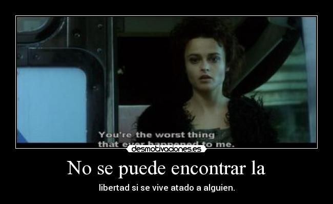 No se puede encontrar la - libertad si se vive atado a alguien.