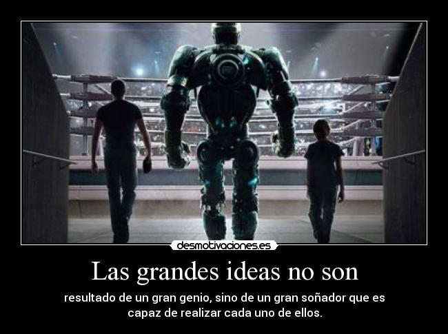 Las grandes ideas no son - resultado de un gran genio, sino de un gran soñador que es
capaz de realizar cada uno de ellos.