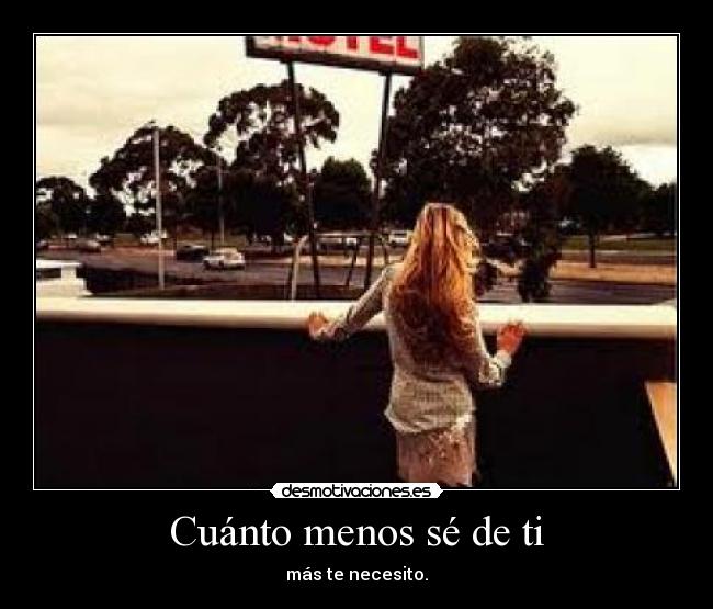 Cuánto menos sé de ti - más te necesito.