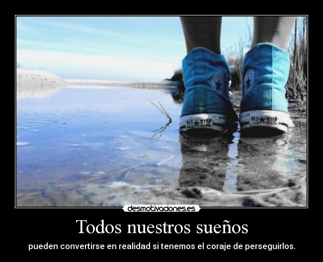 Todos nuestros sueños - pueden convertirse en realidad si tenemos el coraje de perseguirlos.