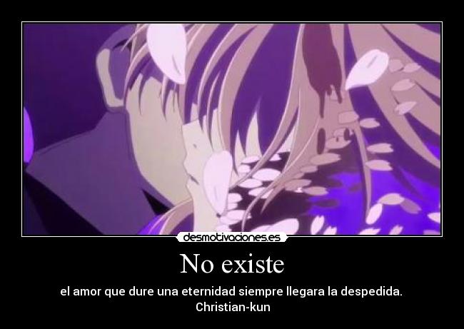 No existe - el amor que dure una eternidad siempre llegara la despedida. 
Christian-kun