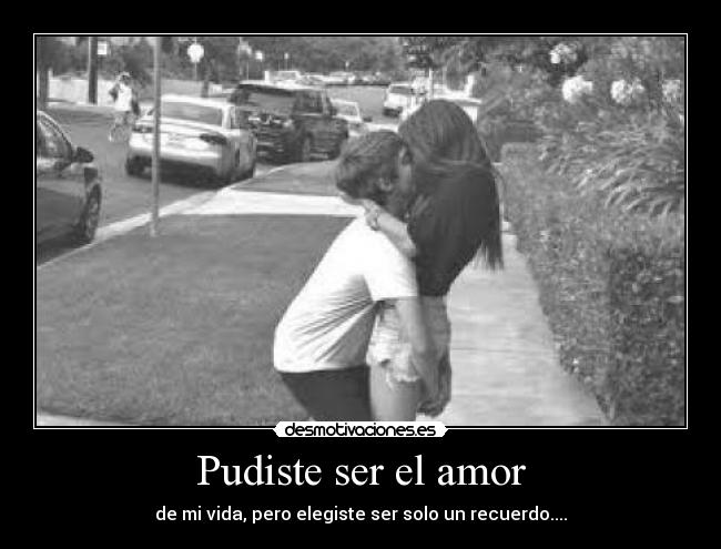 Pudiste ser el amor - de mi vida, pero elegiste ser solo un recuerdo....