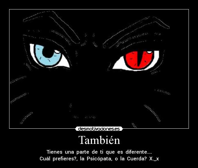 También - Tienes una parte de ti que es diferente....
Cuál prefieres?, la Psicópata, o la Cuerda? X._x