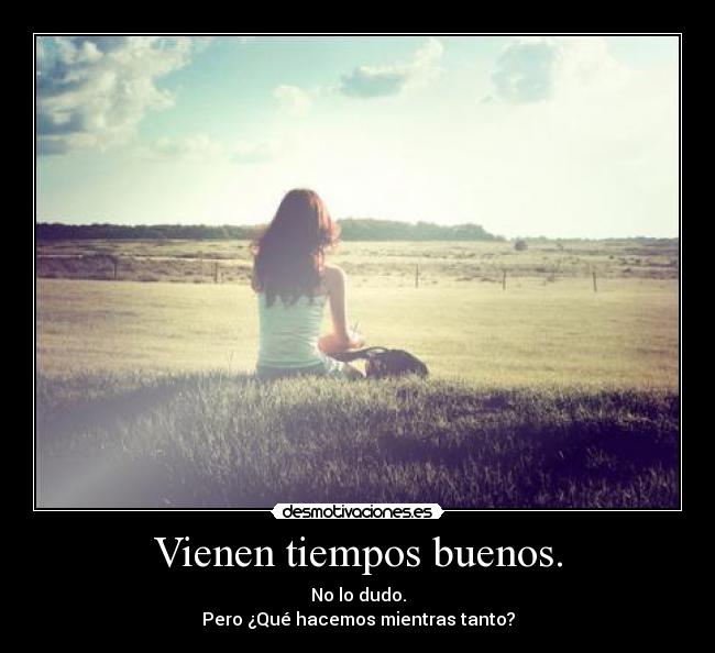 Vienen tiempos buenos. -