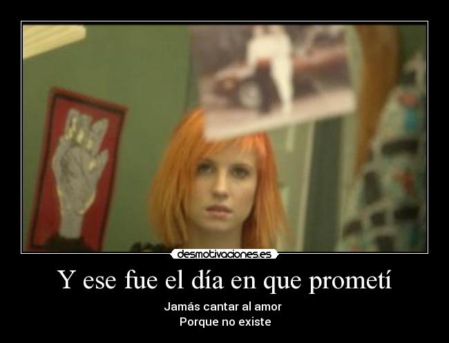 Y ese fue el día en que prometí - Jamás cantar al amor
Porque no existe
