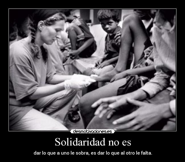 Solidaridad no es - dar lo que a uno le sobra, es dar lo que al otro le falta.