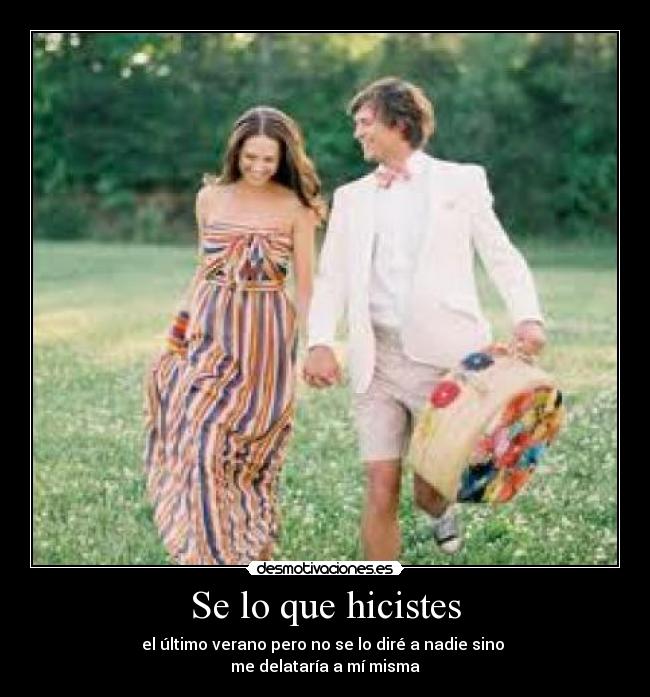 Se lo que hicistes - el último verano pero no se lo diré a nadie sino 
me delataría a mí misma