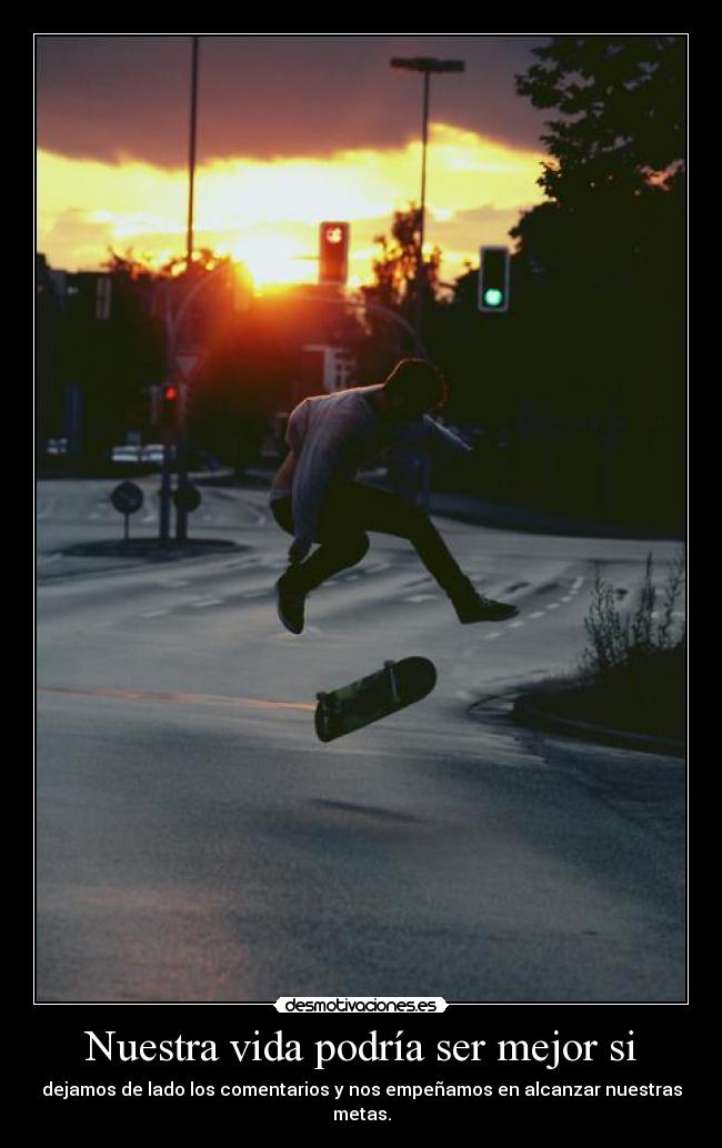 Nuestra vida podría ser mejor si - dejamos de lado los comentarios y nos empeñamos en alcanzar nuestras metas.