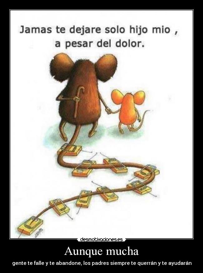 Aunque mucha - gente te falle y te abandone, los padres siempre te querrán y te ayudarán