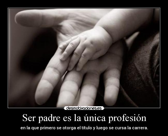 Ser padre es la única profesión - en la que primero se otorga el título y luego se cursa la carrera.