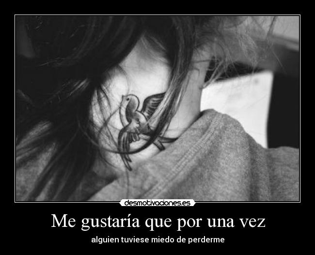 Me gustaría que por una vez - alguien tuviese miedo de perderme