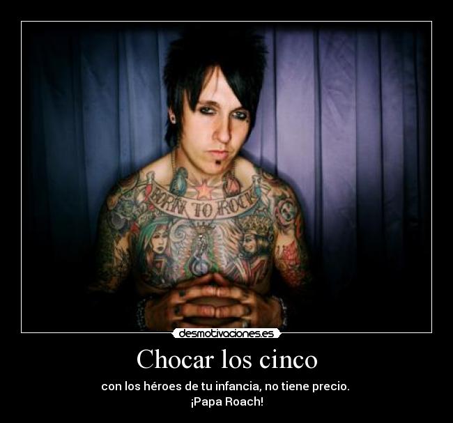 Chocar los cinco - con los héroes de tu infancia, no tiene precio. 
¡Papa Roach!