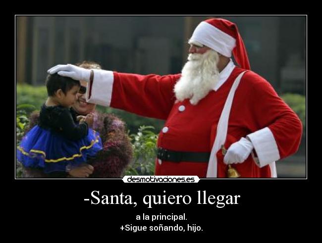 -Santa, quiero llegar - a la principal.
+Sigue soñando, hijo.