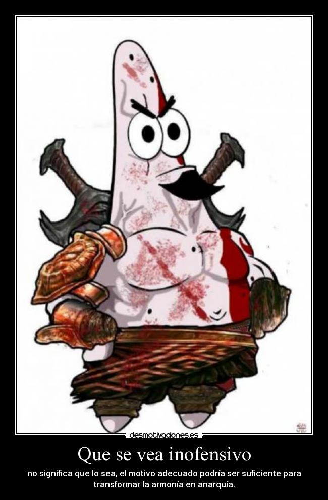 Que se vea inofensivo - no significa que lo sea, el motivo adecuado podría ser suficiente para
transformar la armonía en anarquía.