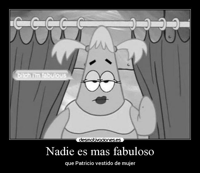 Nadie es mas fabuloso - que Patricio vestido de mujer