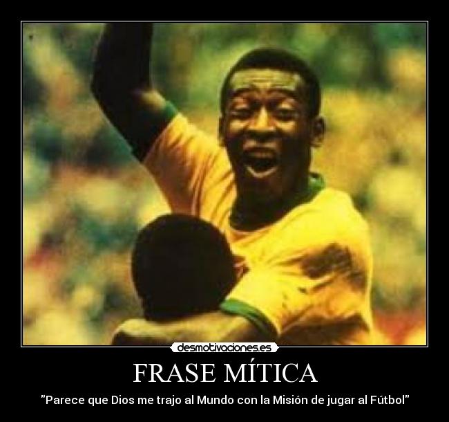 FRASE MÍTICA - Parece que Dios me trajo al Mundo con la Misión de jugar al Fútbol