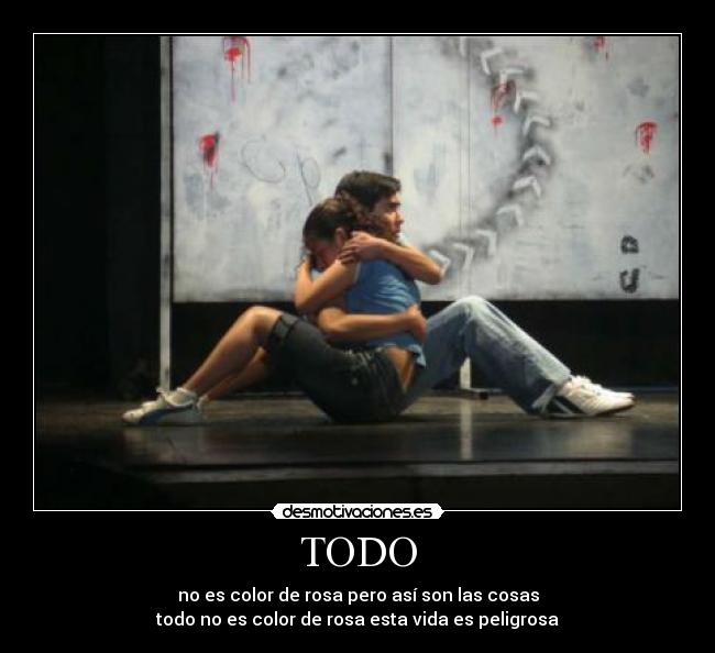 TODO - no es color de rosa pero así son las cosas
todo no es color de rosa esta vida es peligrosa