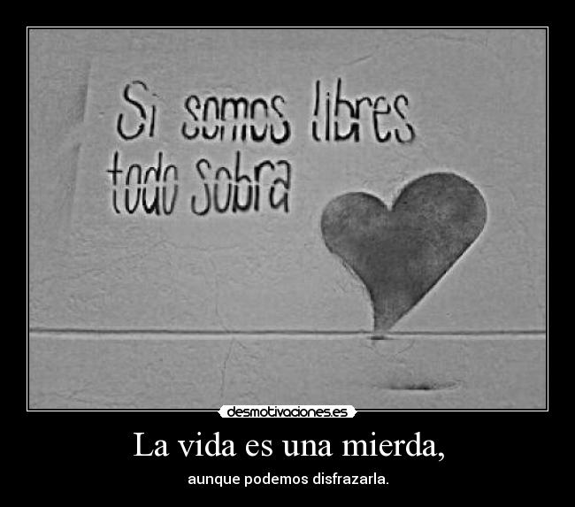 La vida es una mierda, - aunque podemos disfrazarla.