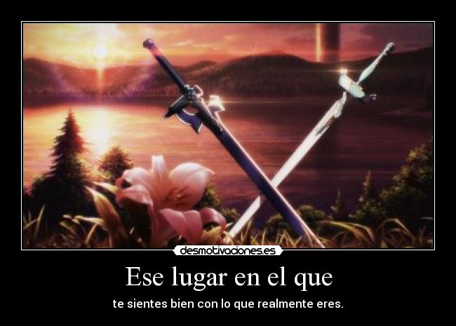 Ese lugar en el que - te sientes bien con lo que realmente eres.