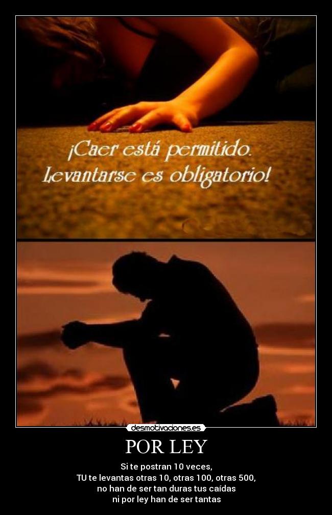 POR LEY - Si te postran 10 veces,
TU te levantas otras 10, otras 100, otras 500,
no han de ser tan duras tus caídas
ni por ley han de ser tantas