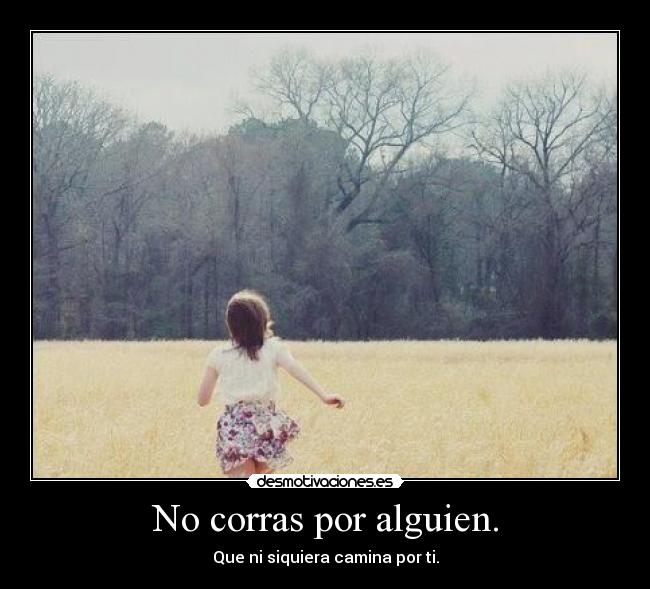 No corras por alguien. - Que ni siquiera camina por ti.