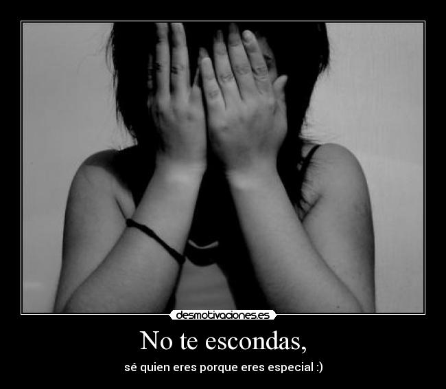 No te escondas, - sé quien eres porque eres especial :)
