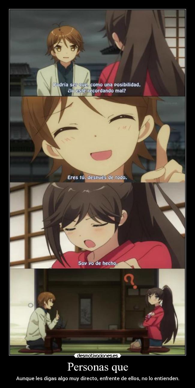 Personas que - Aunque les digas algo muy directo, enfrente de ellos, no lo entienden.