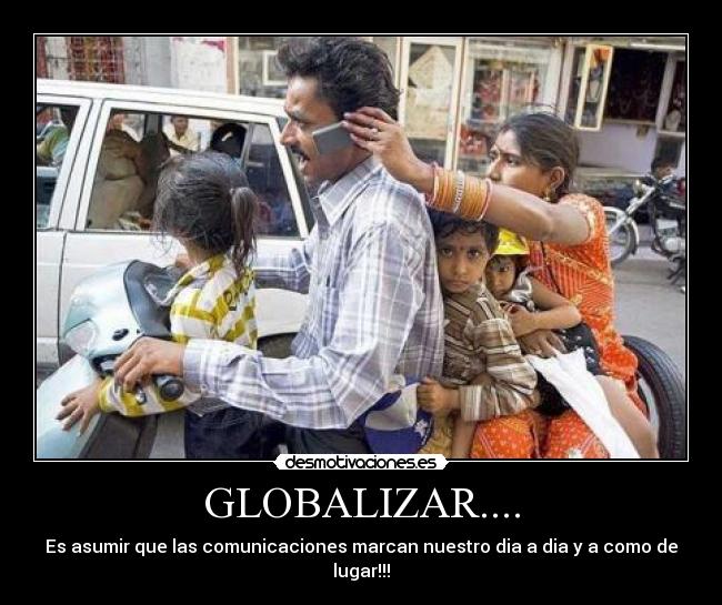 GLOBALIZAR.... - Es asumir que las comunicaciones marcan nuestro dia a dia y a como de lugar!!!