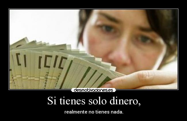 Si tienes solo dinero, -