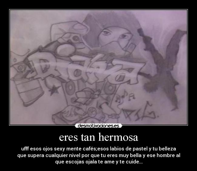 eres tan hermosa - ufff esos ojos sexy mente cafés;esos labios de pastel y tu belleza
que supera cualquier nivel por que tu eres muy bella y ese hombre al
que escojas ojala te ame y te cuide...