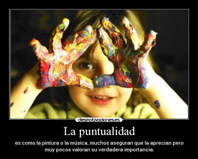 La puntualidad - es como la pintura o la música, muchos aseguran que la aprecian pero
muy pocos valoran su verdadera importancia.