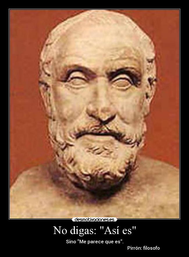 No digas: Así es - Sino Me parece que es.
Pirrón: filosofo