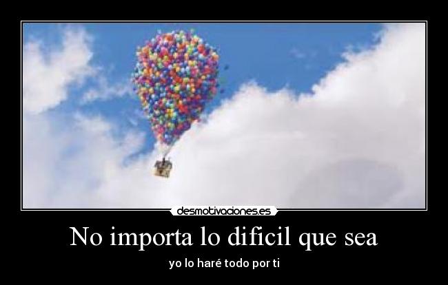 No importa lo dificil que sea - yo lo haré todo por ti
