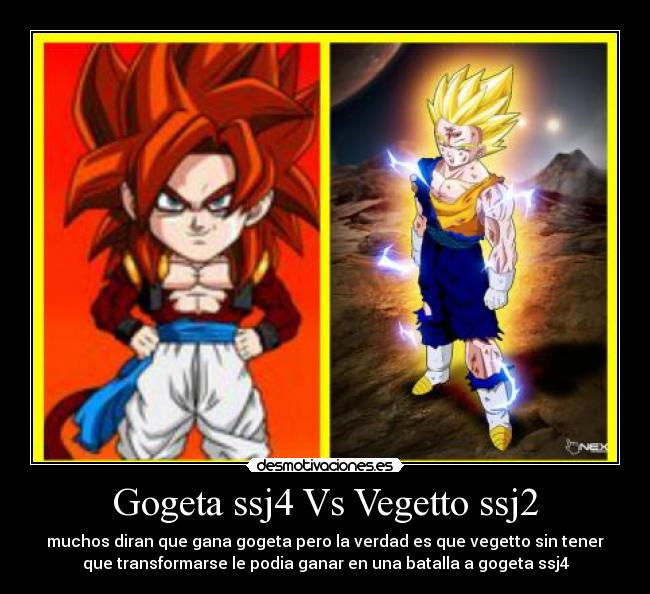 Gogeta ssj4 Vs Vegetto ssj2 - muchos diran que gana gogeta pero la verdad es que vegetto sin tener
que transformarse le podia ganar en una batalla a gogeta ssj4