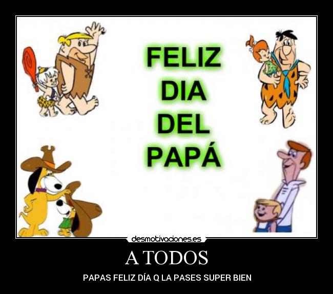 A TODOS - PAPAS FELIZ DÍA Q LA PASES SUPER BIEN
