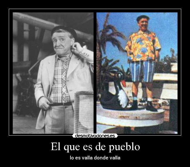 El que es de pueblo - lo es valla donde valla