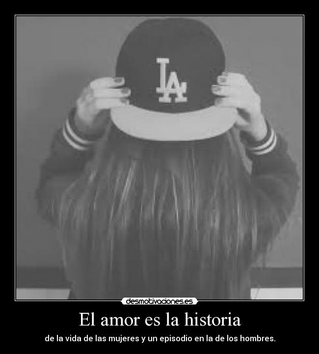 El amor es la historia - de la vida de las mujeres y un episodio en la de los hombres.