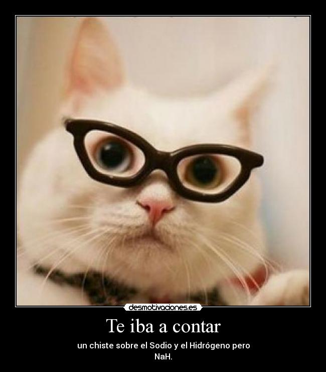 Te iba a contar - un chiste sobre el Sodio y el Hidrógeno pero
NaH.