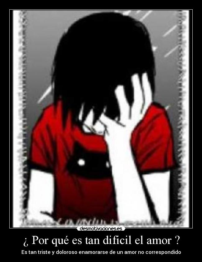 ¿ Por qué es tan dificil el amor ? - Es tan triste y doloroso enamorarse de un amor no correspondido
