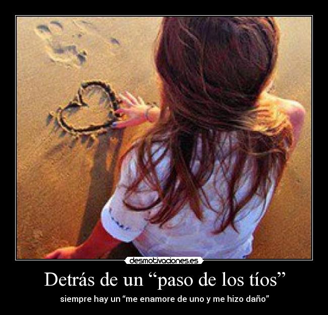 Detrás de un “paso de los tíos” - siempre hay un “me enamore de uno y me hizo daño”