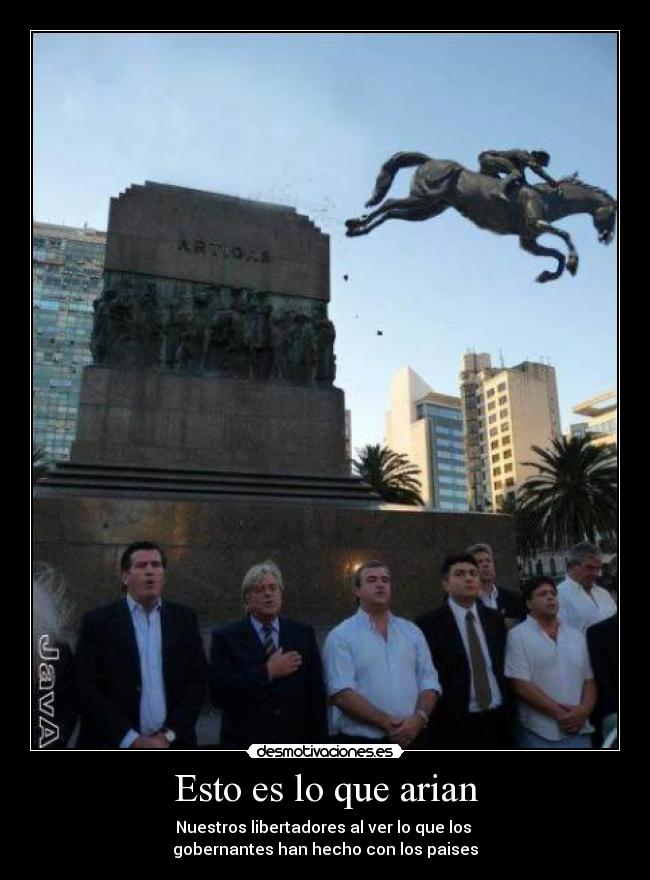 Esto es lo que arian - Nuestros libertadores al ver lo que los 
gobernantes han hecho con los paises