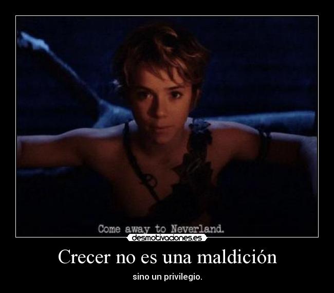 Crecer no es una maldición - sino un privilegio.