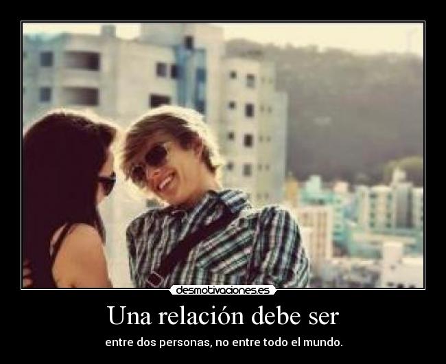 Una relación debe ser - entre dos personas, no entre todo el mundo.
