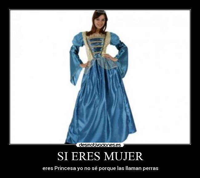 SI ERES MUJER - eres Princesa yo no sé porque las llaman perras