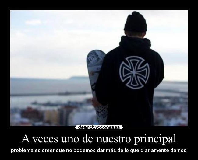 A veces uno de nuestro principal - problema es creer que no podemos dar más de lo que diariamente damos.