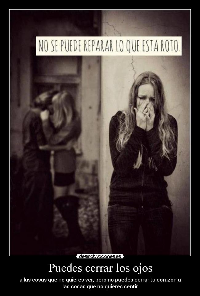 Puedes cerrar los ojos - a las cosas que no quieres ver, pero no puedes cerrar tu corazón a
las cosas que no quieres sentir