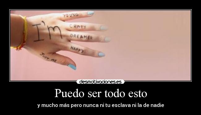 Puedo ser todo esto - y mucho más pero nunca ni tu esclava ni la de nadie