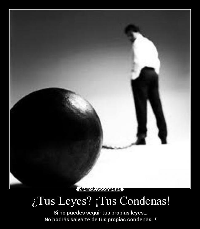 ¿Tus Leyes? ¡Tus Condenas! - Si no puedes seguir tus propias leyes...
No podrás salvarte de tus propias condenas...!